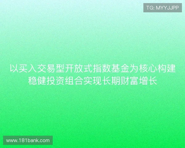 以买入交易型开放式指数基金为核心构建稳健投资组合实现长期财富增长
